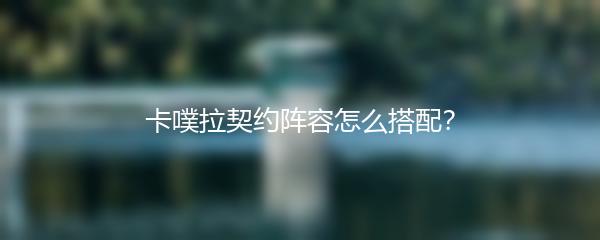 卡噗拉契约阵容怎么搭配？