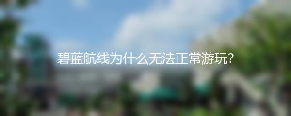 碧蓝航线为什么无法正常游玩？