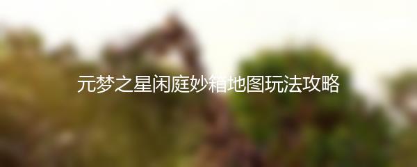 元梦之星闲庭妙箱地图玩法攻略