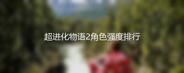 超进化物语2角色强度排行