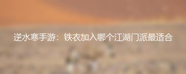 逆水寒手游：铁衣加入哪个江湖门派最适合