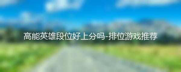高能英雄段位好上分吗-排位游戏推荐