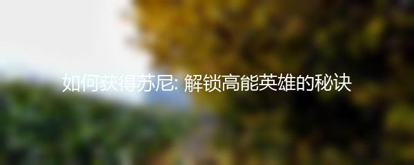 如何获得苏尼: 解锁高能英雄的秘诀