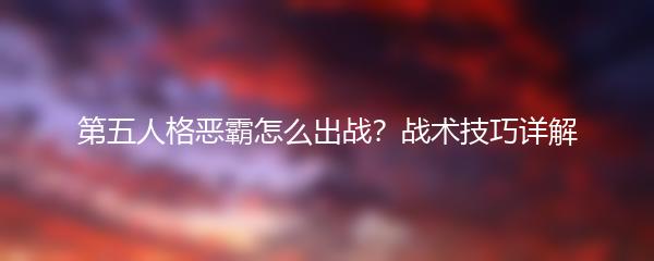 第五人格恶霸怎么出战？战术技巧详解
