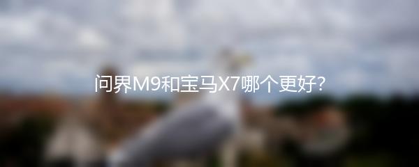 问界M9和宝马X7哪个更好？