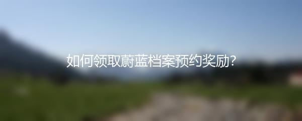 如何领取蔚蓝档案预约奖励？