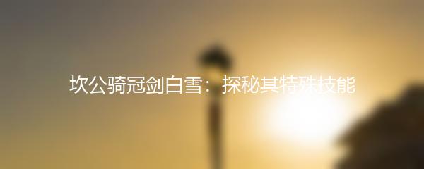 坎公骑冠剑白雪：探秘其特殊技能