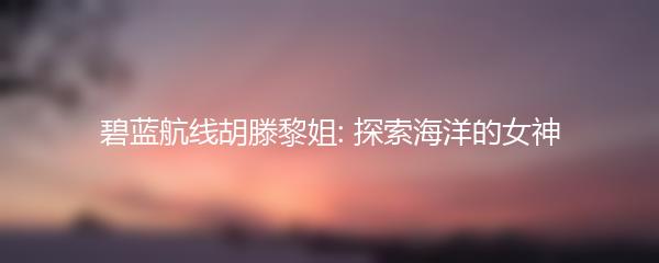 碧蓝航线胡滕黎姐: 探索海洋的女神
