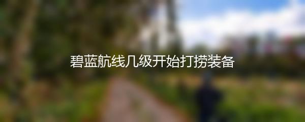 碧蓝航线几级开始打捞装备