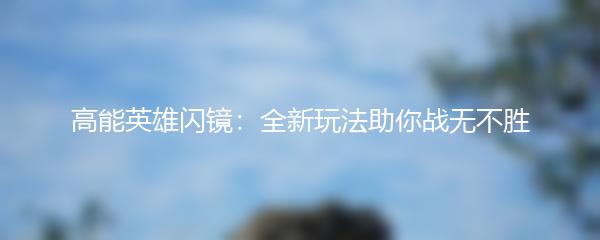 高能英雄闪镜：全新玩法助你战无不胜