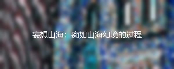 妄想山海：痴如山海幻境的过程