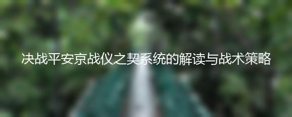 决战平安京战仪之契系统的解读与战术策略