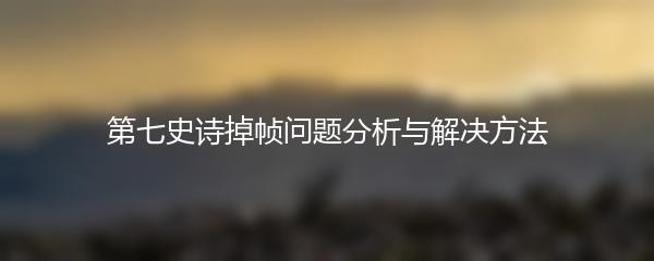 第七史诗掉帧问题分析与解决方法