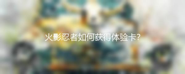 火影忍者如何获得体验卡？