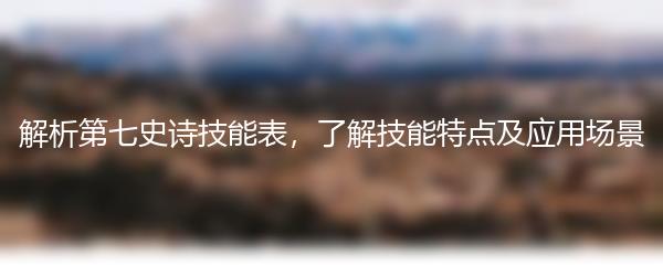 解析第七史诗技能表，了解技能特点及应用场景