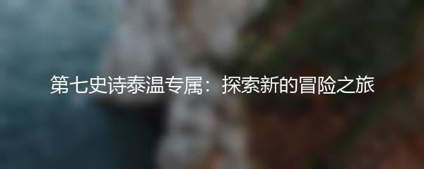 第七史诗泰温专属：探索新的冒险之旅