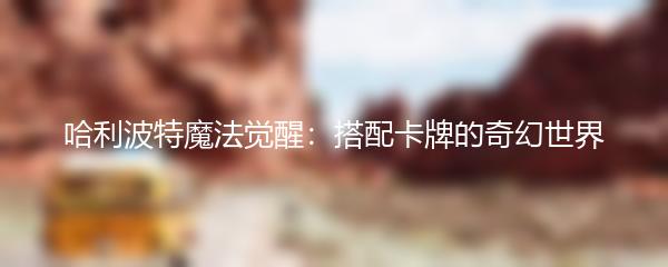 哈利波特魔法觉醒：搭配卡牌的奇幻世界