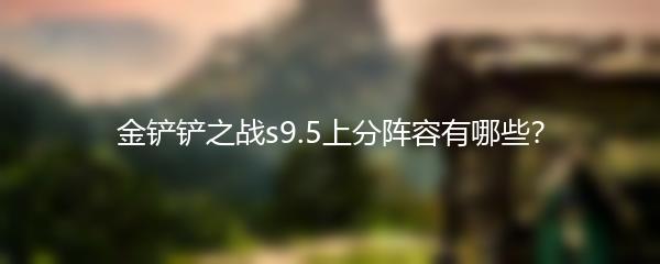 金铲铲之战s9.5上分阵容有哪些？