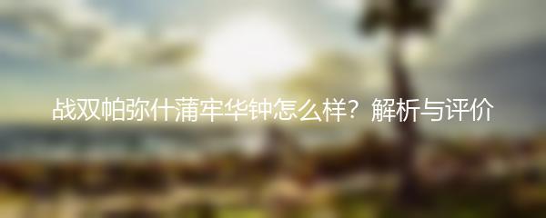 战双帕弥什蒲牢华钟怎么样？解析与评价