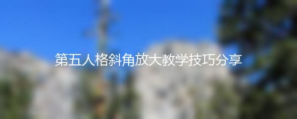 第五人格斜角放大教学技巧分享