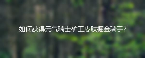 如何获得元气骑士矿工皮肤掘金骑手？