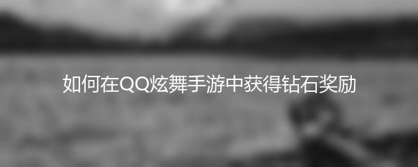 如何在QQ炫舞手游中获得钻石奖励