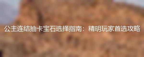 公主连结抽卡宝石选择指南：精明玩家首选攻略
