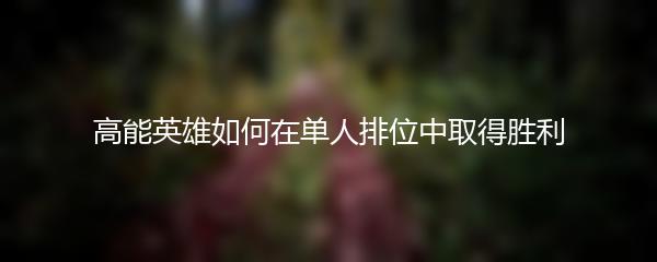 高能英雄如何在单人排位中取得胜利