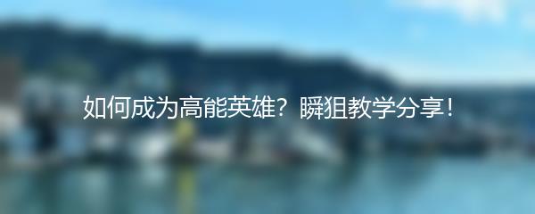 如何成为高能英雄？瞬狙教学分享！