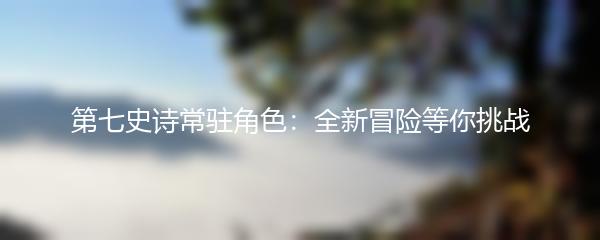 第七史诗常驻角色：全新冒险等你挑战