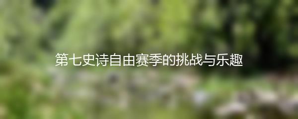 第七史诗自由赛季的挑战与乐趣