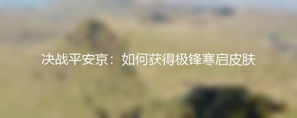 决战平安京：如何获得极锋寒启皮肤