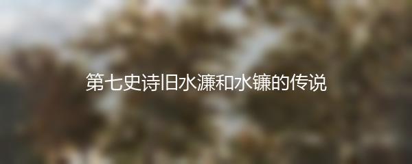 第七史诗旧水濂和水镰的传说