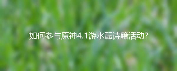 如何参与原神4.1游水酝诗籍活动？