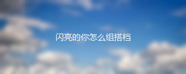 闪亮的你怎么组搭档