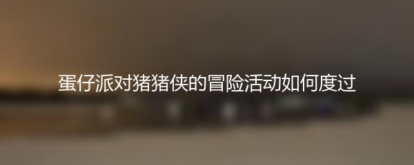 蛋仔派对猪猪侠的冒险活动如何度过