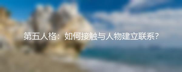 第五人格：如何接触与人物建立联系？
