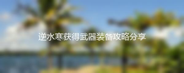 逆水寒获得武器装备攻略分享
