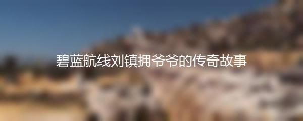 碧蓝航线刘镇拥爷爷的传奇故事