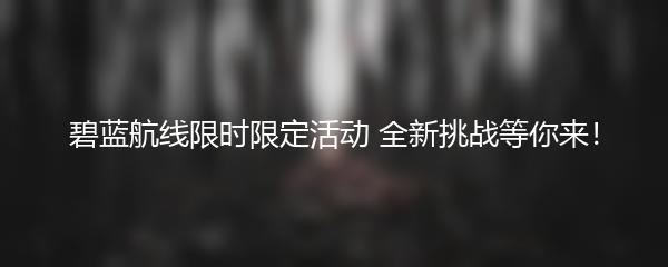 碧蓝航线限时限定活动 全新挑战等你来！
