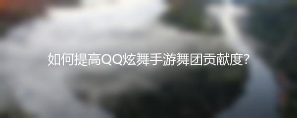 如何提高QQ炫舞手游舞团贡献度？