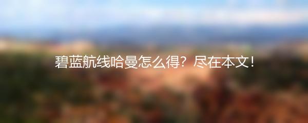 碧蓝航线哈曼怎么得？尽在本文！