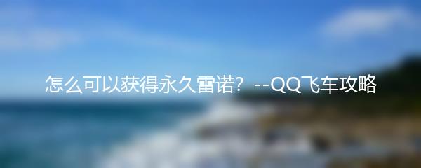怎么可以获得永久雷诺？--QQ飞车攻略