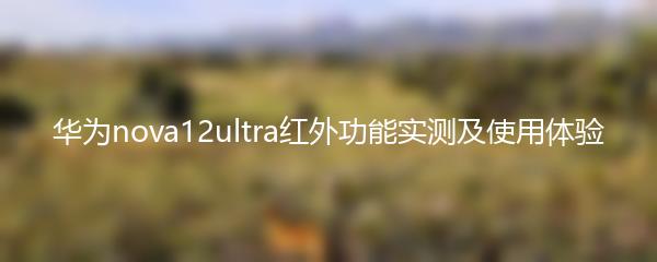 华为nova12ultra红外功能实测及使用体验