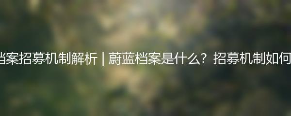 蔚蓝档案招募机制解析 | 蔚蓝档案是什么？招募机制如何运作？