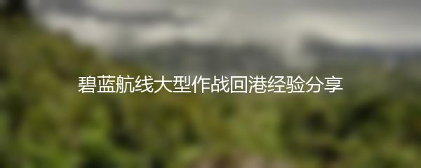 碧蓝航线大型作战回港经验分享
