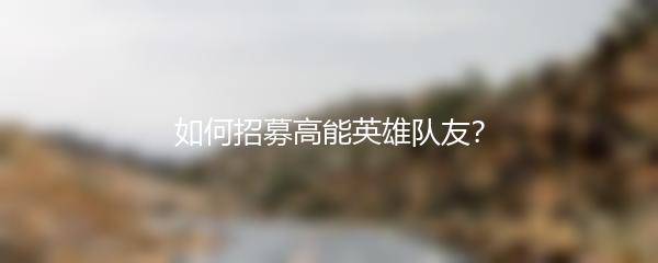 如何招募高能英雄队友？