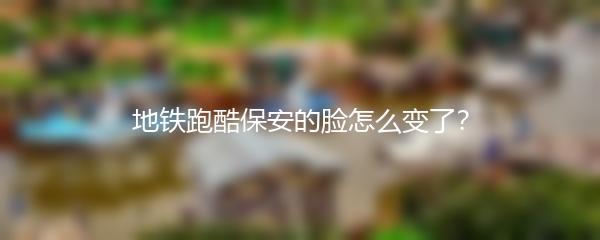 地铁跑酷保安的脸怎么变了？