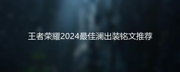 王者荣耀2024最佳澜出装铭文推荐