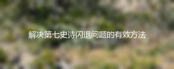 解决第七史诗闪退问题的有效方法